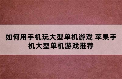 如何用手机玩大型单机游戏 苹果手机大型单机游戏推荐